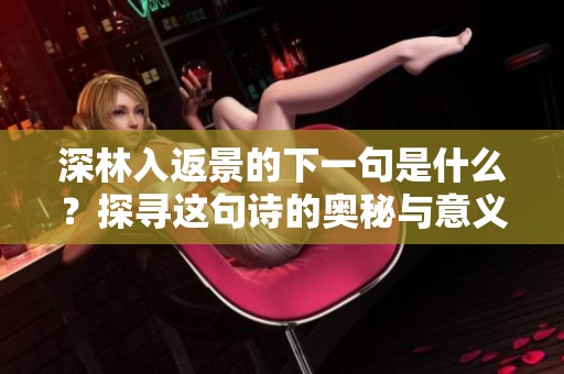 深林入返景的下一句是什么？探寻这句诗的奥秘与意义