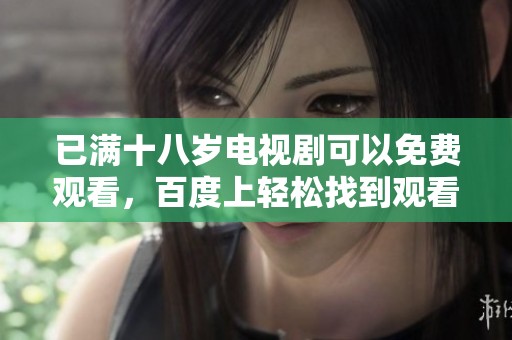 已满十八岁电视剧可以免费观看，百度上轻松找到观看方式