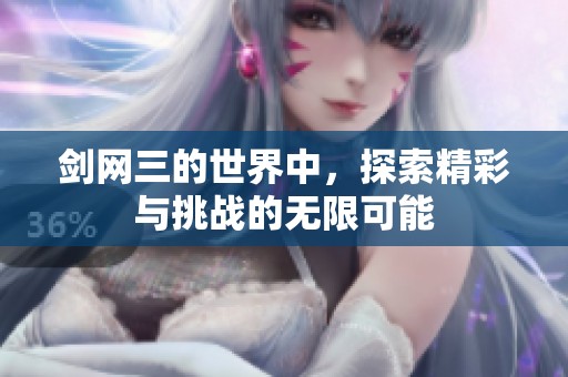 剑网三的世界中，探索精彩与挑战的无限可能