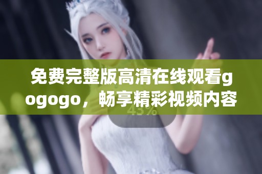 免费完整版高清在线观看gogogo，畅享精彩视频内容，快来观看吧