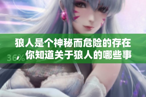 狼人是个神秘而危险的存在，你知道关于狼人的哪些事情呢？