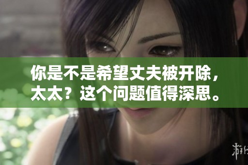 你是不是希望丈夫被开除，太太？这个问题值得深思。