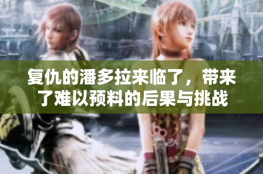 复仇的潘多拉来临了，带来了难以预料的后果与挑战