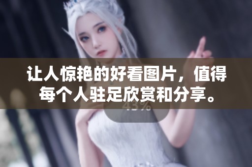 让人惊艳的好看图片，值得每个人驻足欣赏和分享。