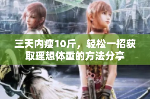 三天内瘦10斤，轻松一招获取理想体重的方法分享