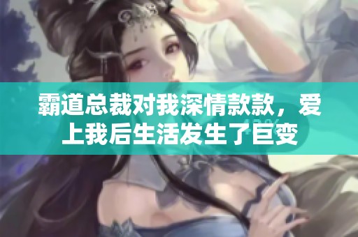 霸道总裁对我深情款款，爱上我后生活发生了巨变