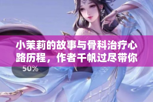 小茉莉的故事与骨科治疗心路历程，作者千帆过尽带你探索精彩人生