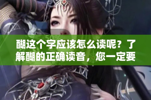 醐这个字应该怎么读呢？了解醐的正确读音，您一定要知道！