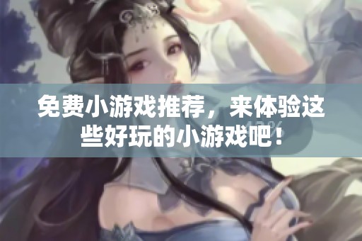 免费小游戏推荐，来体验这些好玩的小游戏吧！