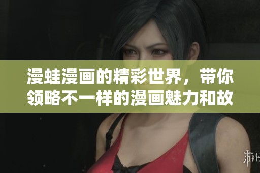 漫蛙漫画的精彩世界，带你领略不一样的漫画魅力和故事。