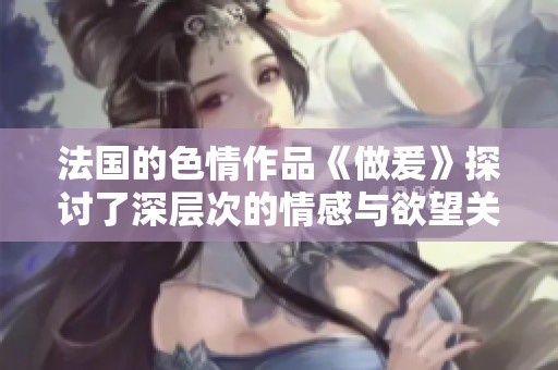 法国的**作品《做爰》探讨了深层次的情感与欲望关系