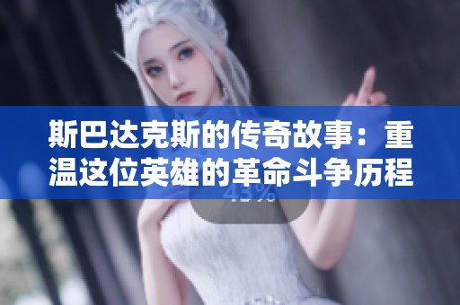 斯巴达克斯的传奇故事：重温这位英雄的革命斗争历程
