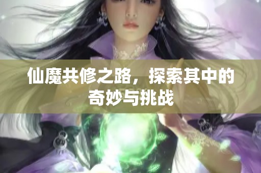 仙魔共修之路，探索其中的奇妙与挑战