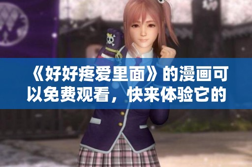 《好好疼爱里面》的漫画可以免费观看，快来体验它的精彩吧！