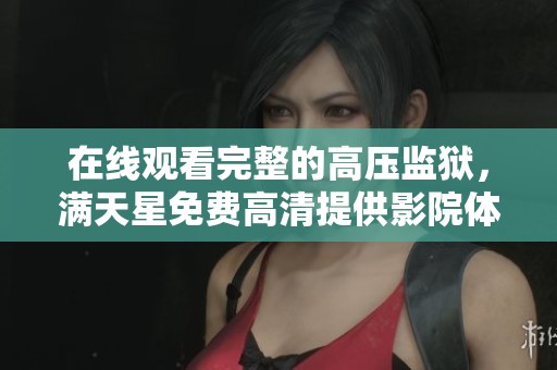 在线观看完整的高压监狱，满天星免费高清提供影院体验