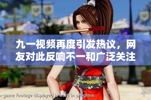 九一视频再度引发热议，网友对此反响不一和广泛关注
