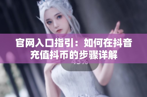 官网入口指引：如何在抖音充值抖币的步骤详解