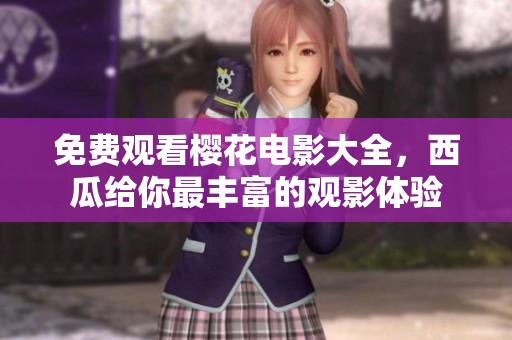 免费观看樱花电影大全，西瓜给你最丰富的观影体验
