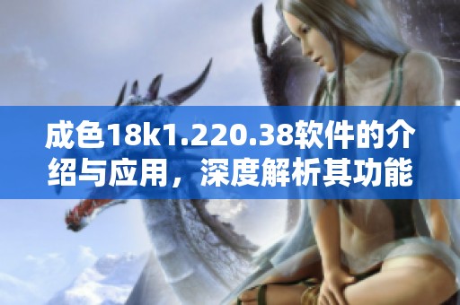 成色18k1.220.38软件的介绍与应用，深度解析其功能和特点