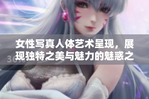 女性写真人体艺术呈现，展现独特之美与魅力的魅惑之旅