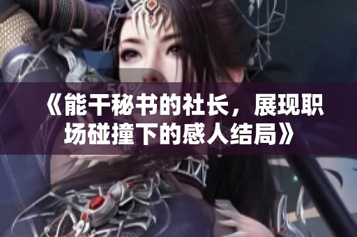 《能干秘书的社长，展现职场碰撞下的感人结局》