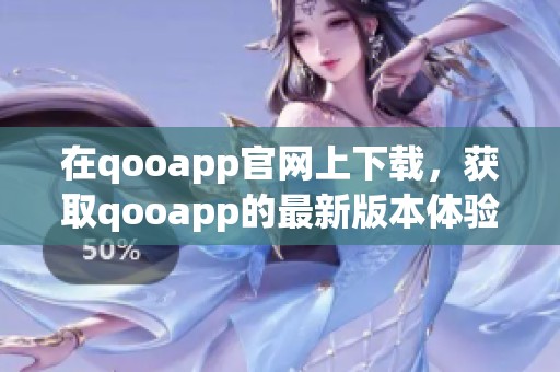 在qooapp官网上下载，获取qooapp的最新版本体验更多精彩内容