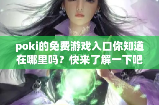poki的免费游戏入口你知道在哪里吗？快来了解一下吧！