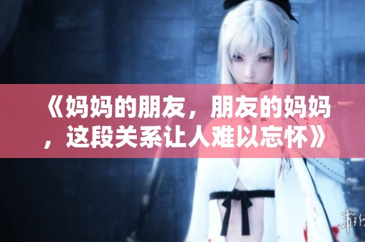 《妈妈的朋友，朋友的妈妈，这段关系让人难以忘怀》