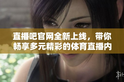 直播吧官网全新上线，带你畅享多元精彩的**直播内容