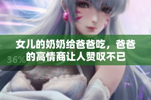 女儿的奶奶给爸爸吃，爸爸的高情商让人赞叹不已