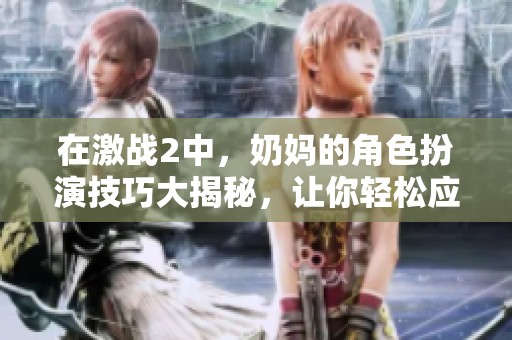 在激战2中，奶妈的角色扮演技巧大揭秘，让你轻松应对挑战！