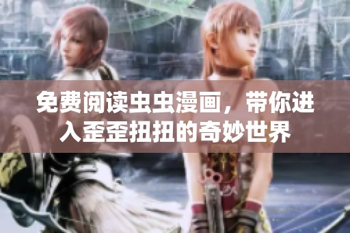 免费阅读虫虫漫画，带你进入歪歪扭扭的奇妙世界