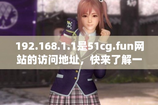 192.168.1.1是51cg.fun网站的访问地址，快来了解一下吧！