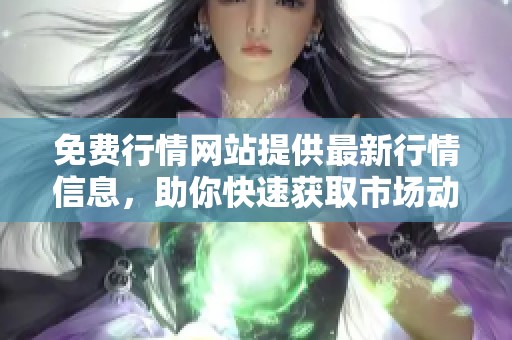 免费行情网站提供最新行情信息，助你快速获取市场动态
