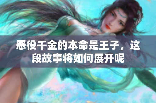 恶役千金的本命是王子，这段故事将如何展开呢