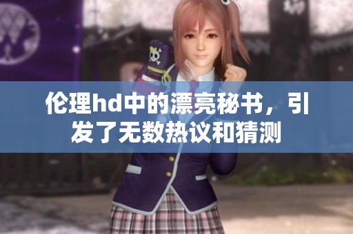 伦理hd中的漂亮秘书，引发了无数热议和猜测