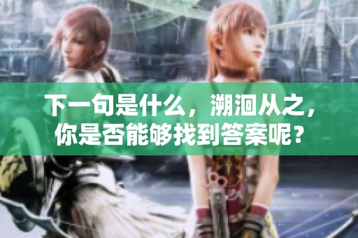 下一句是什么，溯洄从之，你是否能够找到答案呢？