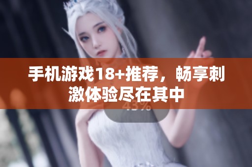 手机游戏18+推荐，畅享刺激体验尽在其中
