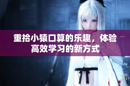 重拾小猿口算的乐趣，体验高效学习的新方式