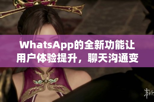 WhatsApp的全新功能让用户体验提升，聊天沟通变得更加便捷高效
