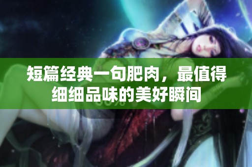 短篇经典一句肥肉，最值得细细品味的美好瞬间