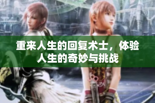 重来人生的回复术士，体验人生的奇妙与挑战
