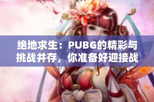 绝地求生：PUBG的精彩与挑战并存，你准备好迎接战斗了吗？