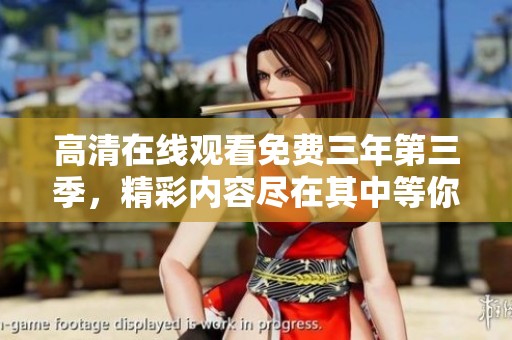 高清在线观看免费三年第三季，精彩内容尽在其中等你来看