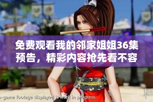 免费观看我的邻家姐姐36集预告，精彩内容抢先看不容错过