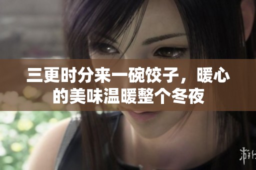 三更时分来一碗饺子，暖心的美味温暖整个冬夜