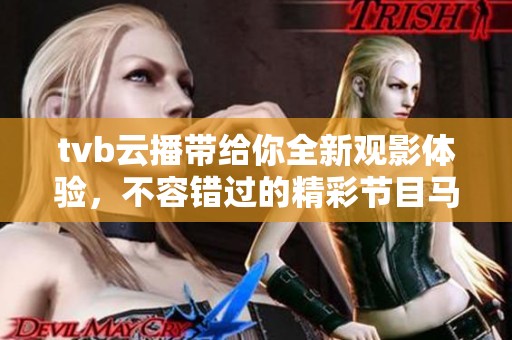 tvb云播带给你全新观影体验，不容错过的精彩节目马上上线！