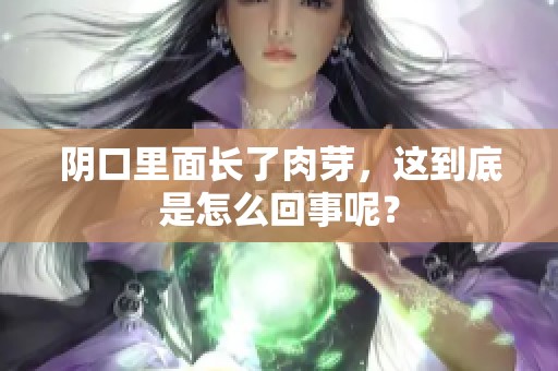 阴口里面长了肉芽，这到底是怎么回事呢？