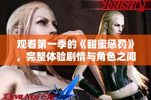 观看第一季的《甜蜜惩罚》，完整体验剧情与角色之间的互动魅力