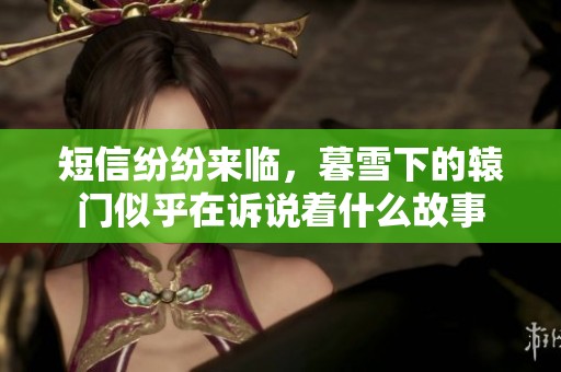 短信纷纷来临，暮雪下的辕门似乎在诉说着什么故事